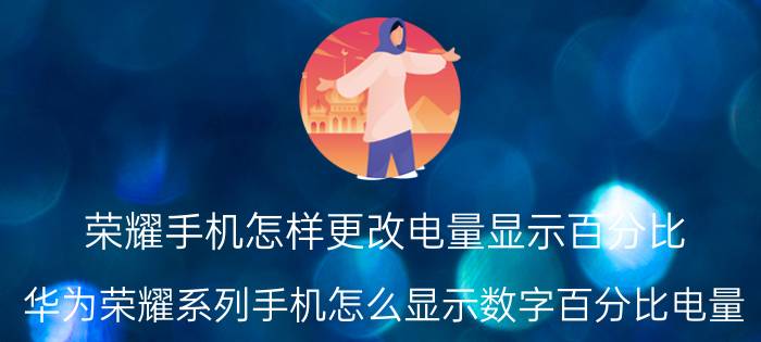 荣耀手机怎样更改电量显示百分比 华为荣耀系列手机怎么显示数字百分比电量？